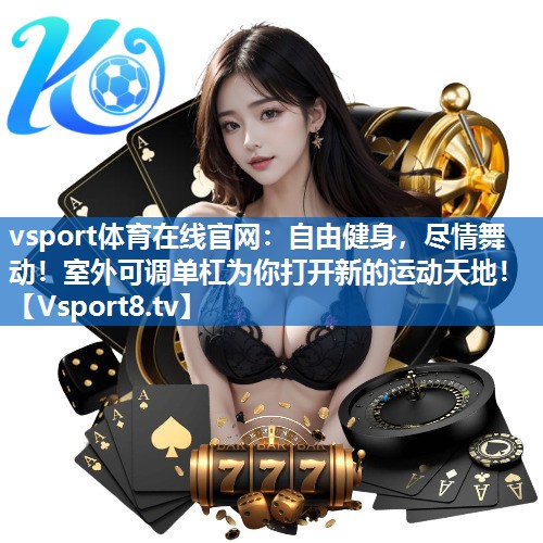 vsport体育在线官网：自由健身，尽情舞动！室外可调单杠为你打开新的运动天地！