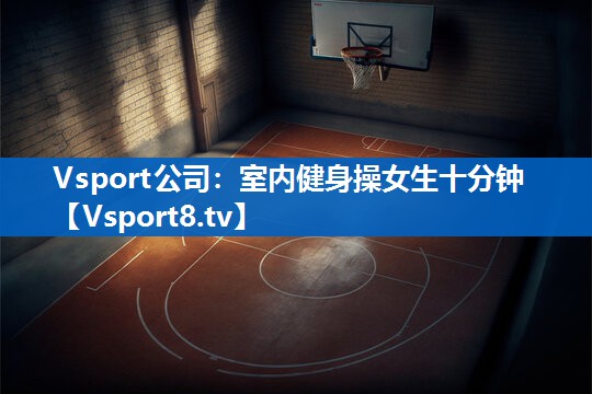 Vsport公司：室内健身操女生十分钟