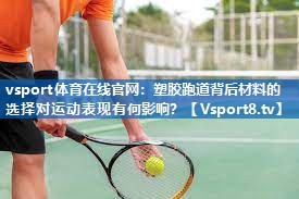 vsport体育在线官网：塑胶跑道背后材料的选择对运动表现有何影响？