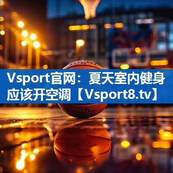 Vsport官网：夏天室内健身应该开空调