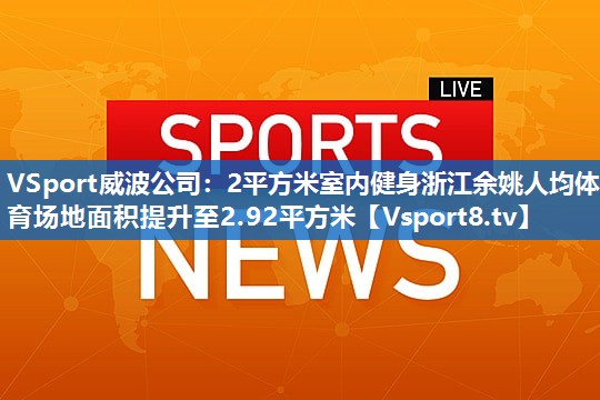 2平方米室内健身浙江余姚人均体育场地面积提升至2.92平方米