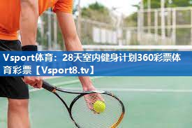 Vsport体育：28天室内健身计划360彩票体育彩票