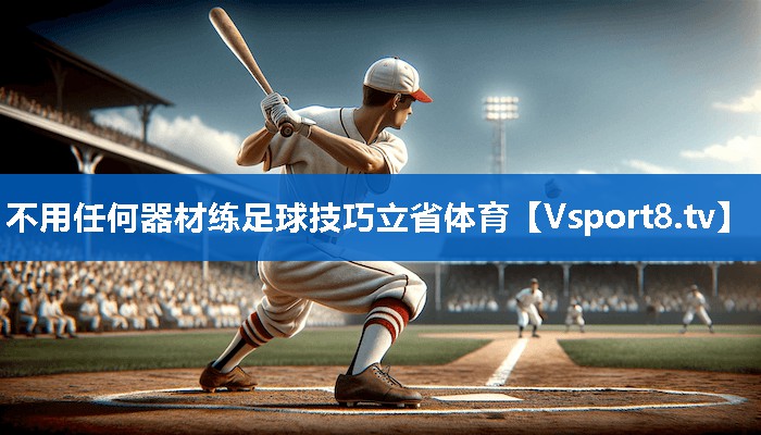 不用任何器材练足球技巧立省体育