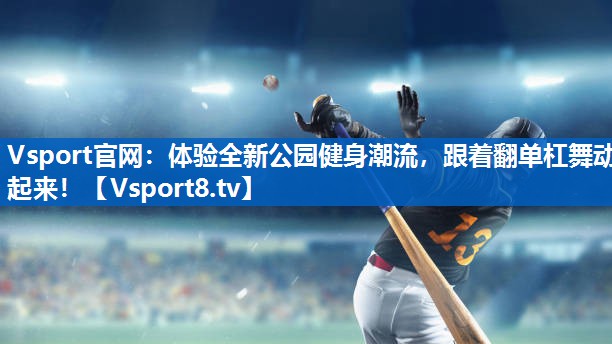 <strong>Vsport官网：体验全新公园健身潮流，跟着翻单杠舞动起来！</strong>