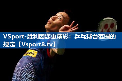 VSport-胜利因您更精彩：乒乓球台范围的规定