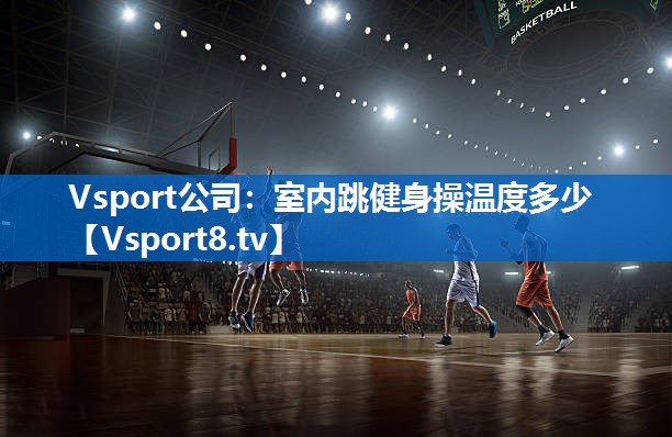 Vsport公司：室内跳健身操温度多少