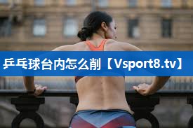 乒乓球台内怎么削